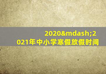 2020—2021年中小学寒假放假时间