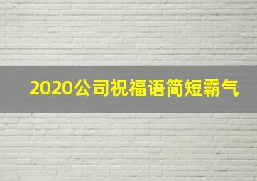 2020公司祝福语简短霸气