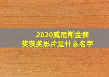 2020威尼斯金狮奖获奖影片是什么名字