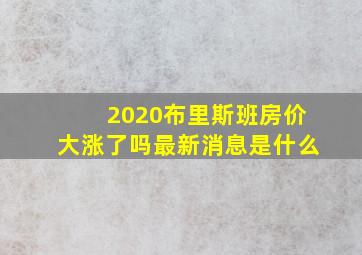 2020布里斯班房价大涨了吗最新消息是什么