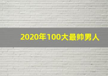 2020年100大最帅男人