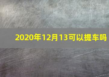 2020年12月13可以提车吗