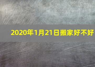 2020年1月21日搬家好不好