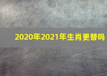 2020年2021年生肖更替吗