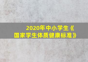 2020年中小学生《国家学生体质健康标准》