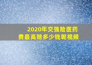 2020年交强险医药费最高赔多少钱呢视频