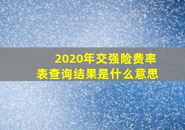 2020年交强险费率表查询结果是什么意思