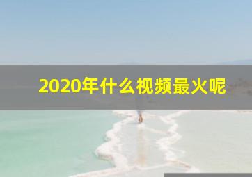 2020年什么视频最火呢