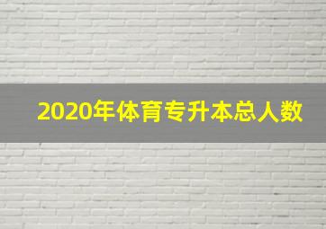 2020年体育专升本总人数