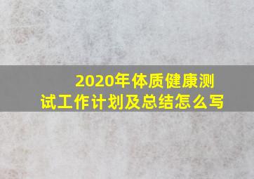 2020年体质健康测试工作计划及总结怎么写