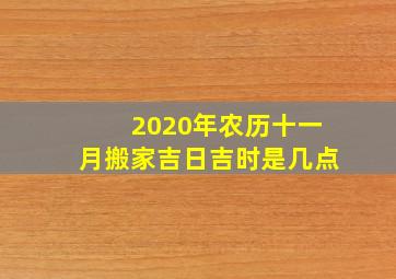 2020年农历十一月搬家吉日吉时是几点