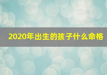 2020年出生的孩子什么命格