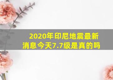 2020年印尼地震最新消息今天7.7级是真的吗