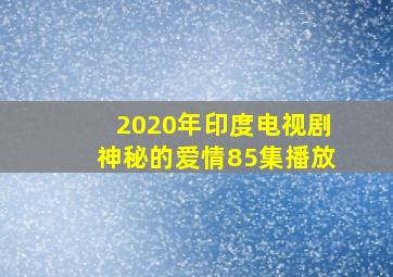 2020年印度电视剧神秘的爱情85集播放