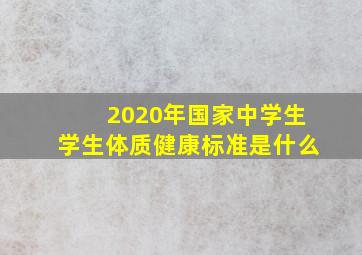 2020年国家中学生学生体质健康标准是什么