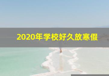 2020年学校好久放寒假