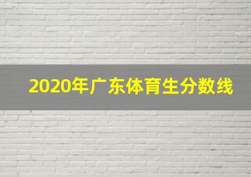 2020年广东体育生分数线