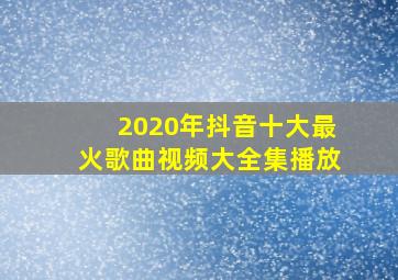 2020年抖音十大最火歌曲视频大全集播放