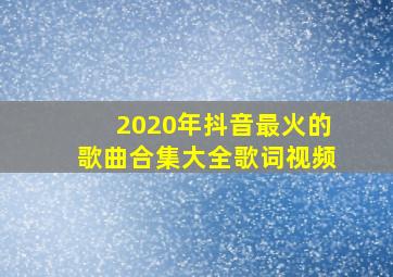 2020年抖音最火的歌曲合集大全歌词视频