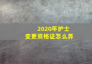 2020年护士变更资格证怎么弄