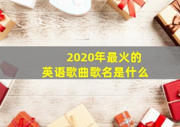 2020年最火的英语歌曲歌名是什么