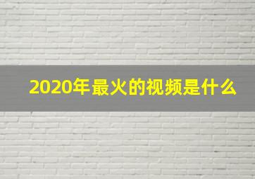 2020年最火的视频是什么