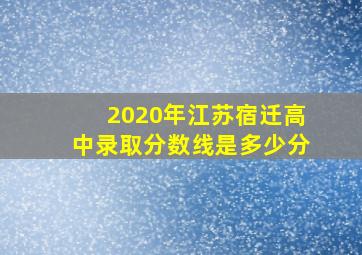 2020年江苏宿迁高中录取分数线是多少分