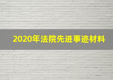 2020年法院先进事迹材料