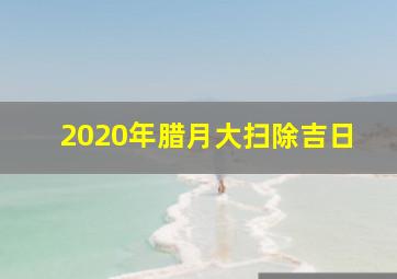 2020年腊月大扫除吉日