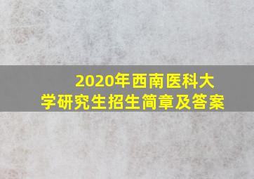 2020年西南医科大学研究生招生简章及答案