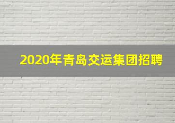 2020年青岛交运集团招聘