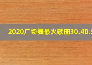 2020广场舞最火歌曲30.40.50