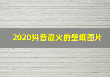 2020抖音最火的壁纸图片