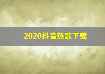 2020抖音热歌下载