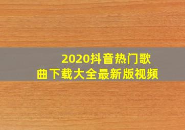 2020抖音热门歌曲下载大全最新版视频