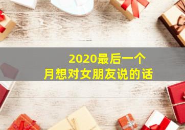 2020最后一个月想对女朋友说的话