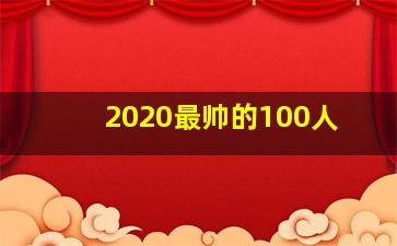 2020最帅的100人