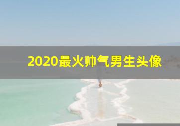 2020最火帅气男生头像