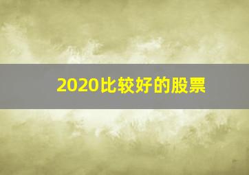 2020比较好的股票