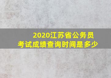 2020江苏省公务员考试成绩查询时间是多少