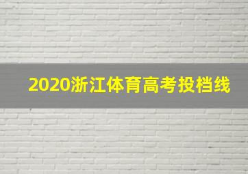 2020浙江体育高考投档线