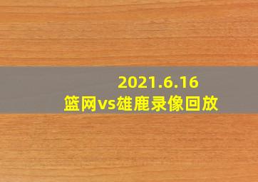 2021.6.16篮网vs雄鹿录像回放