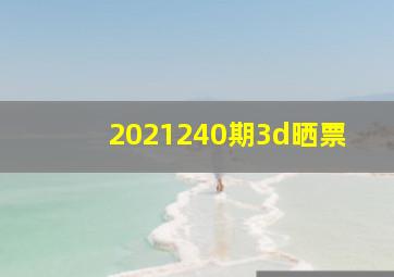 2021240期3d晒票