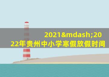 2021—2022年贵州中小学寒假放假时间