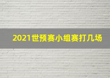 2021世预赛小组赛打几场