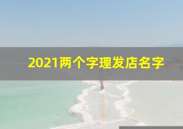 2021两个字理发店名字