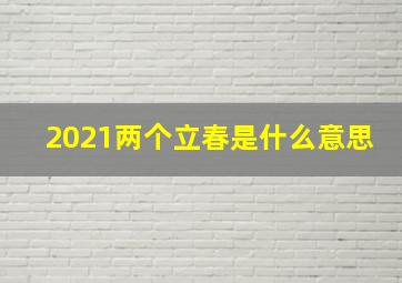 2021两个立春是什么意思