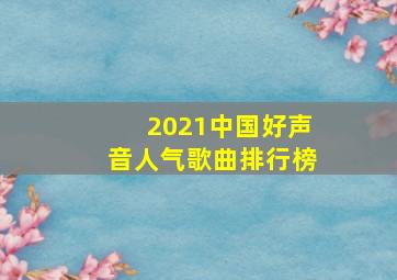 2021中国好声音人气歌曲排行榜