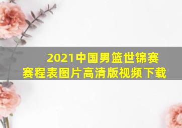 2021中国男篮世锦赛赛程表图片高清版视频下载