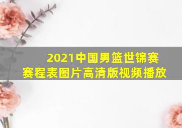 2021中国男篮世锦赛赛程表图片高清版视频播放